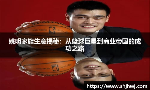 姚明家族生意揭秘：从篮球巨星到商业帝国的成功之路