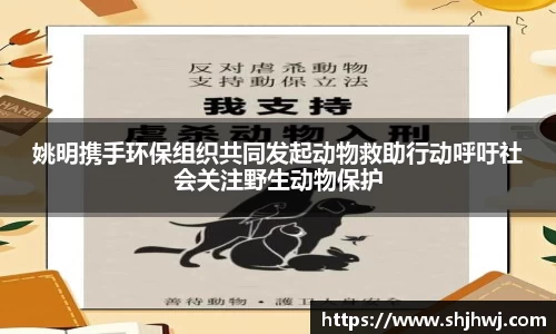 姚明携手环保组织共同发起动物救助行动呼吁社会关注野生动物保护