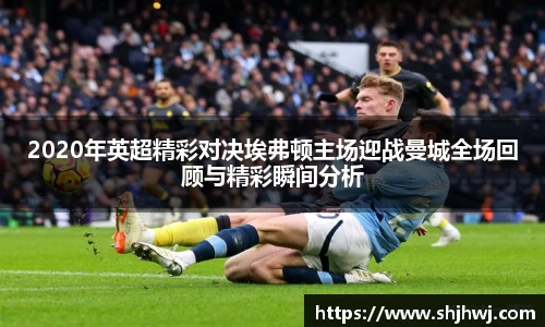 2020年英超精彩对决埃弗顿主场迎战曼城全场回顾与精彩瞬间分析