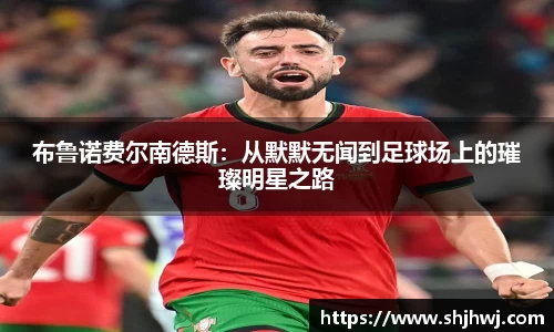 布鲁诺费尔南德斯：从默默无闻到足球场上的璀璨明星之路