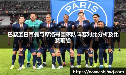 巴黎圣日耳曼与摩洛哥国家队阵容对比分析及比赛前瞻