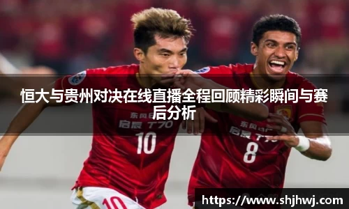 恒大与贵州对决在线直播全程回顾精彩瞬间与赛后分析