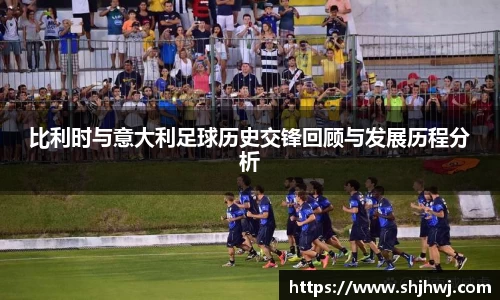 比利时与意大利足球历史交锋回顾与发展历程分析