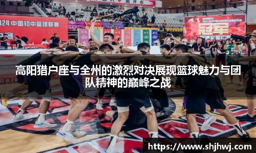 高阳猎户座与全州的激烈对决展现篮球魅力与团队精神的巅峰之战