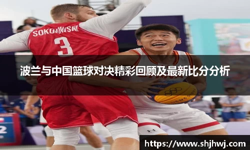波兰与中国篮球对决精彩回顾及最新比分分析