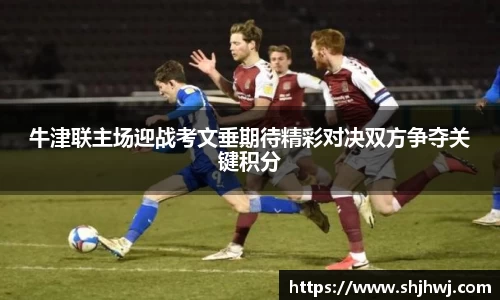 牛津联主场迎战考文垂期待精彩对决双方争夺关键积分