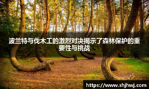 波兰特与伐木工的激烈对决揭示了森林保护的重要性与挑战