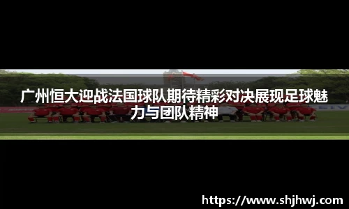 广州恒大迎战法国球队期待精彩对决展现足球魅力与团队精神