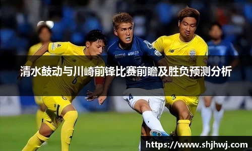清水鼓动与川崎前锋比赛前瞻及胜负预测分析