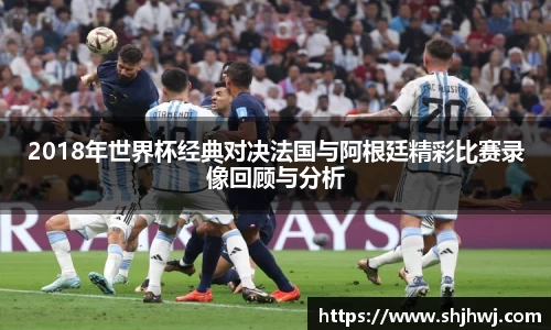 2018年世界杯经典对决法国与阿根廷精彩比赛录像回顾与分析
