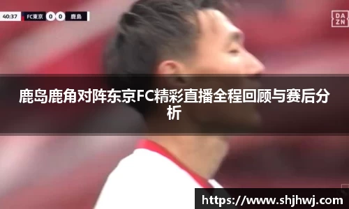鹿岛鹿角对阵东京FC精彩直播全程回顾与赛后分析