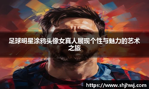 足球明星涂鸦头像女真人展现个性与魅力的艺术之旅
