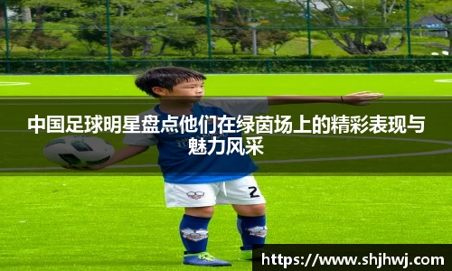 中国足球明星盘点他们在绿茵场上的精彩表现与魅力风采
